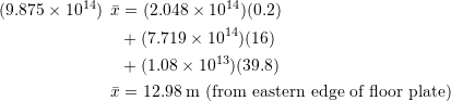 \begin{align*}(9.875\times 10^{14})\:\:\bar{x} &= (2.048\times 10^{14})(0.2)\\&+(7.719\times 10^{14})(16)\\&+(1.08\times 10^{13})(39.8)\\\bar{x}&= 12.98 \:\textup{m (from eastern edge of floor plate)}\end{align*}