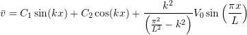 \begin{align*}\bar{v} = C_1\sin(kx) + C_2 \cos(kx) + \frac{k^2}{\left(\frac{\pi ^2}{L^2}-k^2\right)}V_0\sin\left(\frac{\pi x}{L}\right)\end{align*}