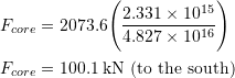 \begin{align*}F_{core} &= 2073.6\Bigg(\frac{2.331\times 10^{15}}{4.827\times 10^{16}}\Bigg)\\F_{core} &= 100.1\:\textup{kN (to the south)}\end{align*}