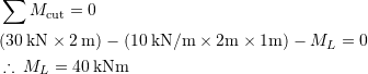 \begin{align*} &\sum M_{\text{cut}}=0\\ &(30\:\text{kN}\times 2\:\text{m}) - (10\:\text{kN/m}\times 2\text{m}\times 1\text{m}) -M_L=0\\ & \therefore \: M_L = 40 \:\text{kNm} \end{align*}
