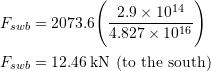 \begin{align*}F_{swb} &= 2073.6\Bigg(\frac{2.9\times 10^{14}}{4.827\times 10^{16}}\Bigg)\\F_{swb} &=12.46\:\textup{kN (to the south)}\end{align*}